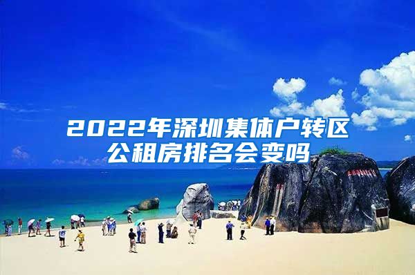 2022年深圳集体户转区公租房排名会变吗