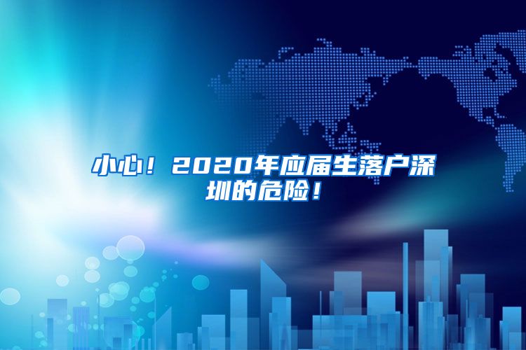 小心！2020年应届生落户深圳的危险！