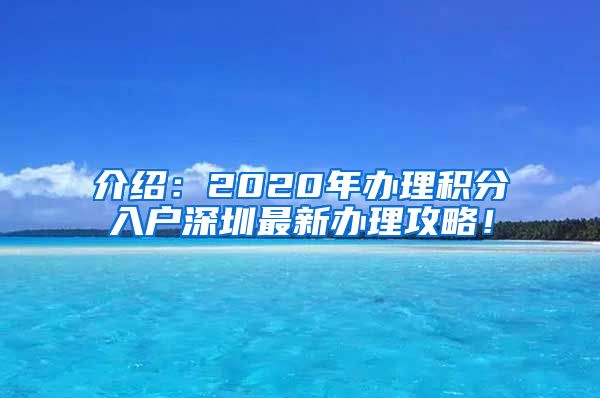 介绍：2020年办理积分入户深圳最新办理攻略！
