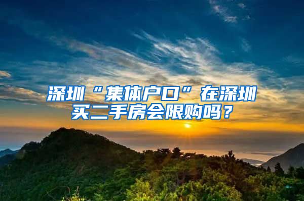 深圳“集体户口”在深圳买二手房会限购吗？