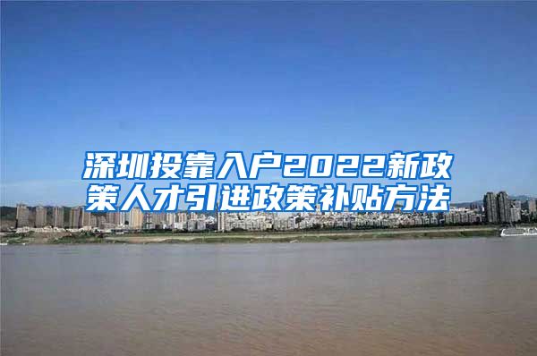 深圳投靠入户2022新政策人才引进政策补贴方法