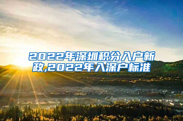 2022年深圳积分入户新政,2022年入深户标准