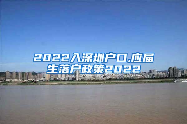 2022入深圳户口,应届生落户政策2022