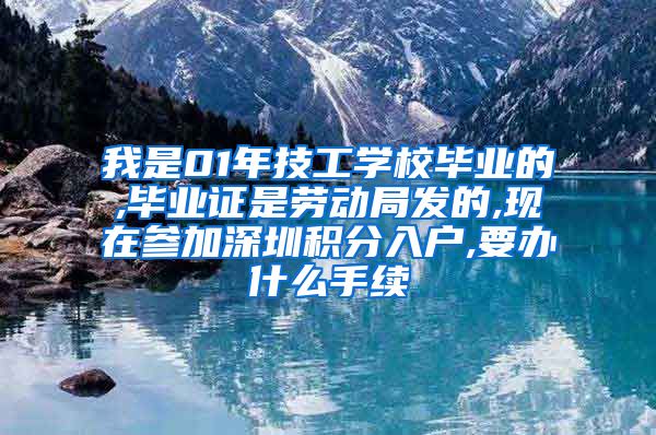 我是01年技工学校毕业的,毕业证是劳动局发的,现在参加深圳积分入户,要办什么手续