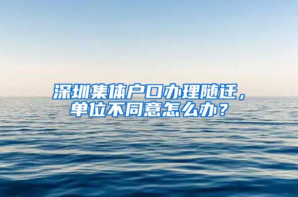 深圳集体户口办理随迁，单位不同意怎么办？