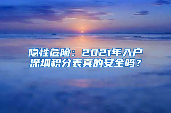 隐性危险：2021年入户深圳积分表真的安全吗？