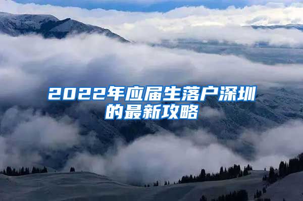 2022年应届生落户深圳的最新攻略