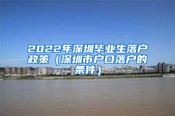 2022年深圳毕业生落户政策（深圳市户口落户的条件）