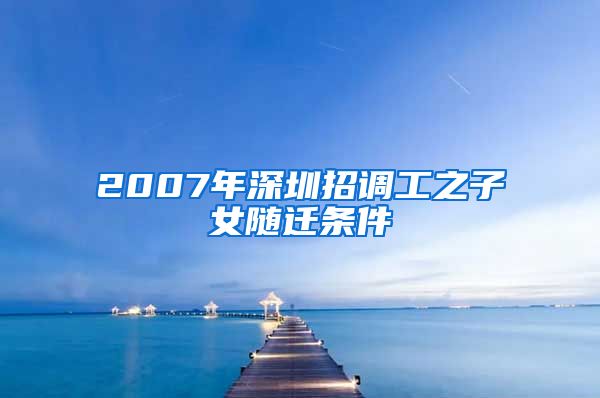 2007年深圳招调工之子女随迁条件