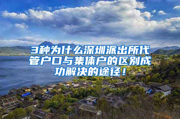 3种为什么深圳派出所代管户口与集体户的区别成功解决的途径！