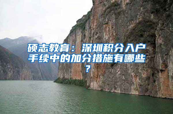 硕志教育：深圳积分入户手续中的加分措施有哪些？