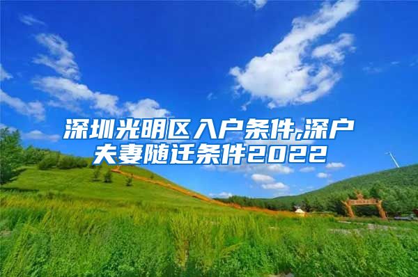 深圳光明区入户条件,深户夫妻随迁条件2022