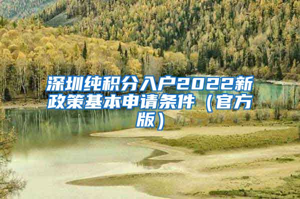 深圳纯积分入户2022新政策基本申请条件（官方版）