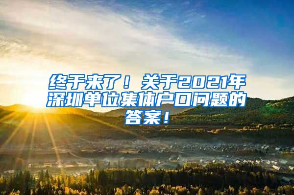 终于来了！关于2021年深圳单位集体户口问题的答案！