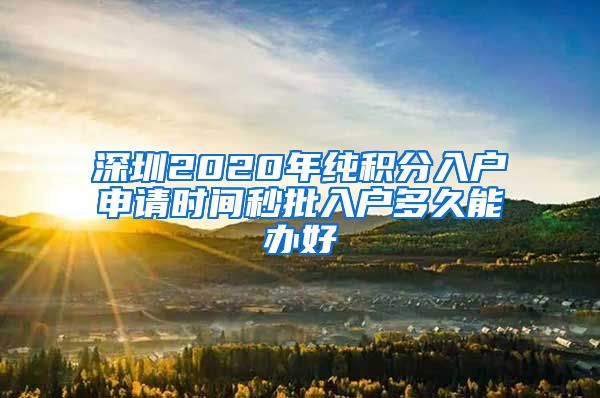 深圳2020年纯积分入户申请时间秒批入户多久能办好