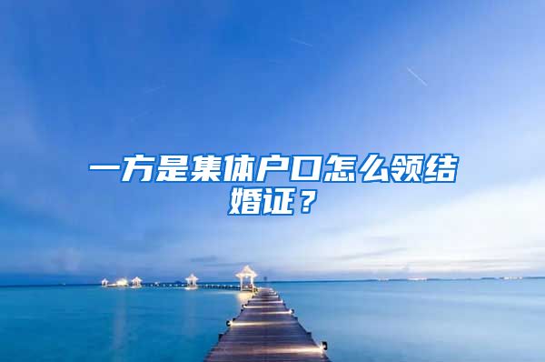 一方是集体户口怎么领结婚证？