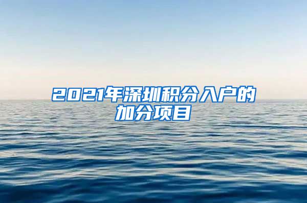 2021年深圳积分入户的加分项目