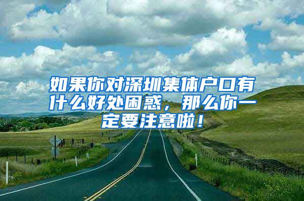 如果你对深圳集体户口有什么好处困惑，那么你一定要注意啦！