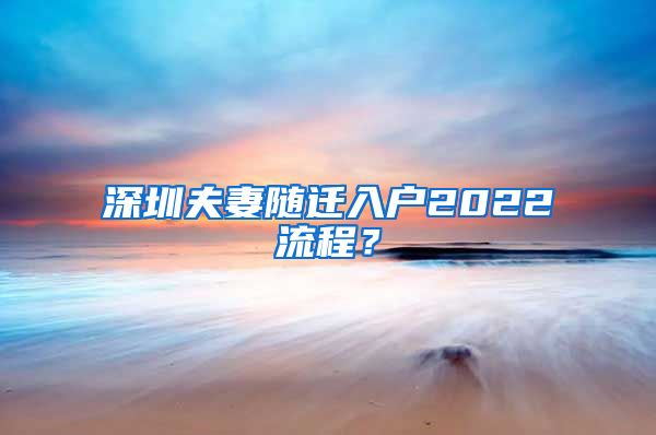 深圳夫妻随迁入户2022流程？
