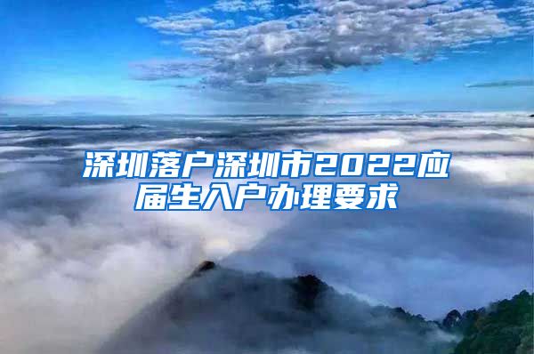 深圳落户深圳市2022应届生入户办理要求