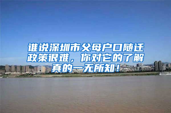谁说深圳市父母户口随迁政策很难，你对它的了解真的一无所知！