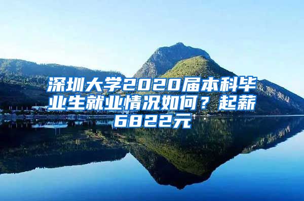 深圳大学2020届本科毕业生就业情况如何？起薪6822元