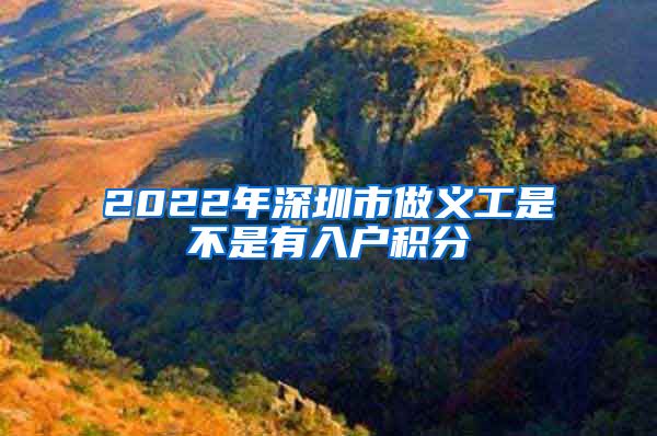 2022年深圳市做义工是不是有入户积分