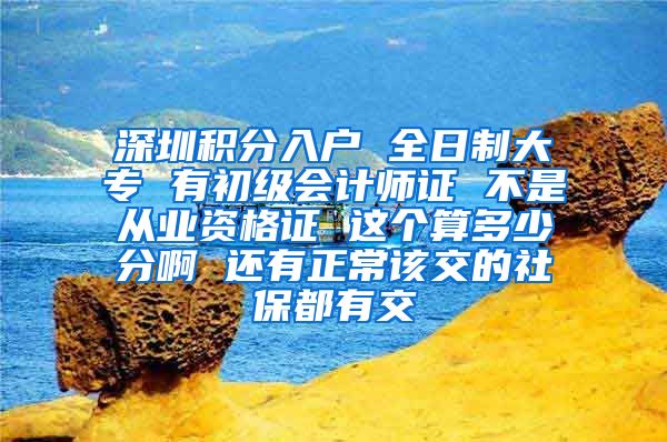 深圳积分入户 全日制大专 有初级会计师证 不是从业资格证 这个算多少分啊 还有正常该交的社保都有交