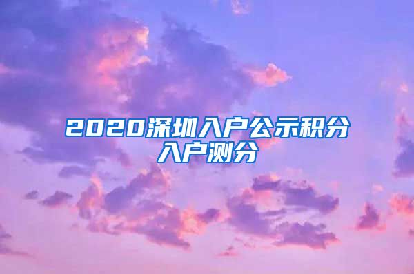 2020深圳入户公示积分入户测分