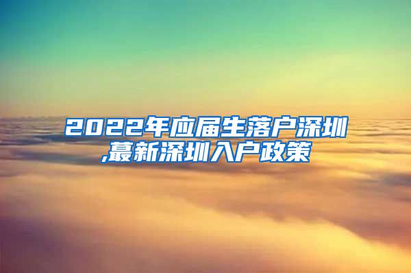 2022年应届生落户深圳,蕞新深圳入户政策
