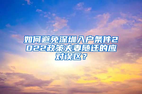 如何避免深圳入户条件2022政策夫妻随迁的应对误区？