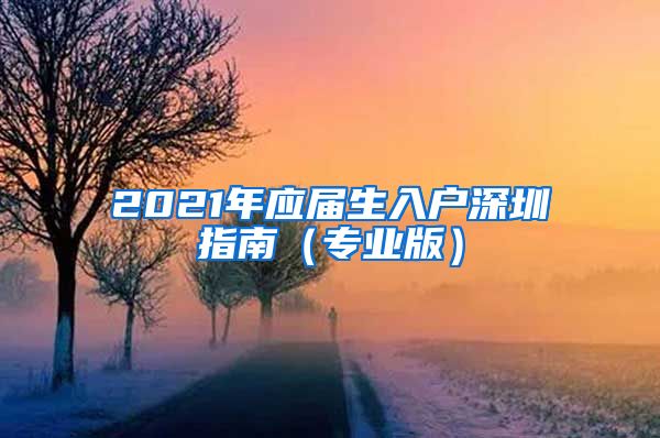 2021年应届生入户深圳指南（专业版）