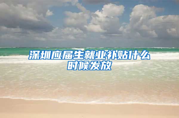 深圳应届生就业补贴什么时候发放