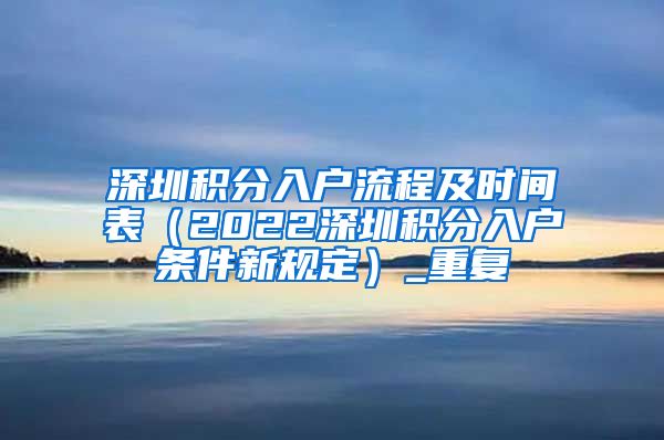 深圳积分入户流程及时间表（2022深圳积分入户条件新规定）_重复