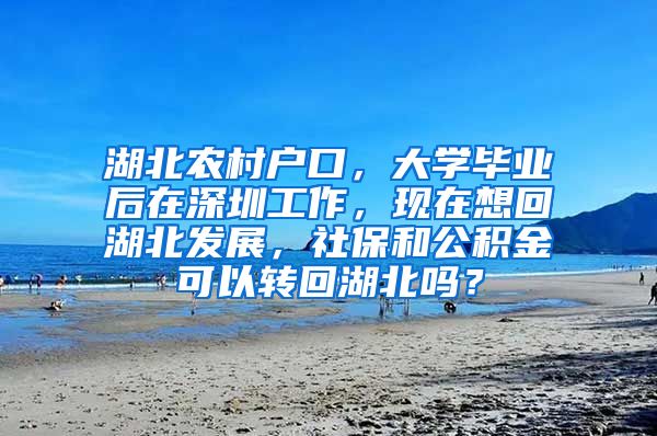 湖北农村户口，大学毕业后在深圳工作，现在想回湖北发展，社保和公积金可以转回湖北吗？