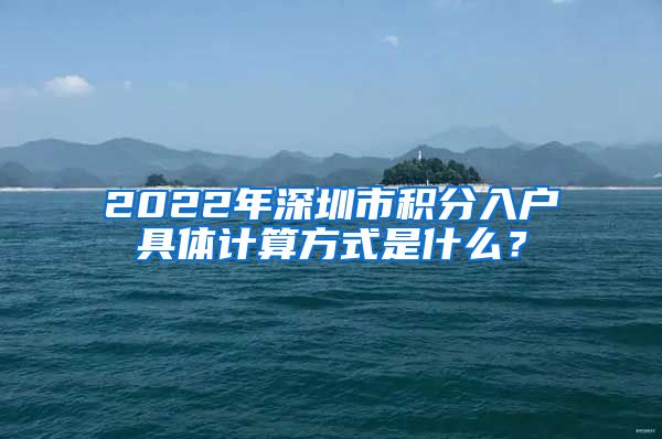 2022年深圳市积分入户具体计算方式是什么？