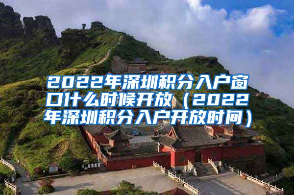 2022年深圳积分入户窗口什么时候开放（2022年深圳积分入户开放时间）