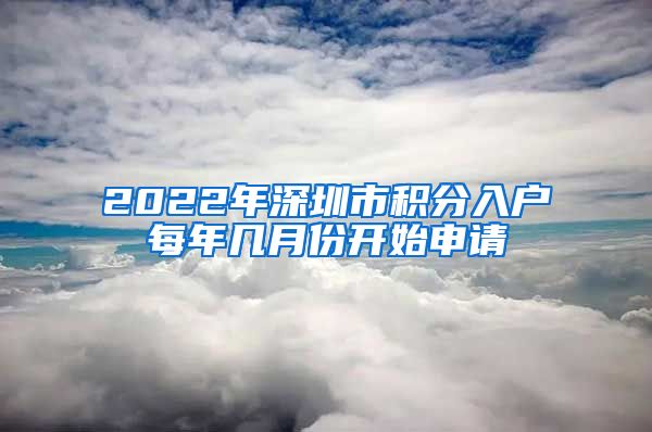 2022年深圳市积分入户每年几月份开始申请