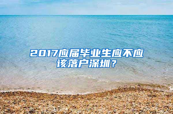 2017应届毕业生应不应该落户深圳？