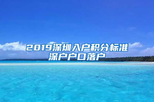 2019深圳入户积分标准深户户口落户