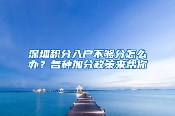 深圳积分入户不够分怎么办？各种加分政策来帮你