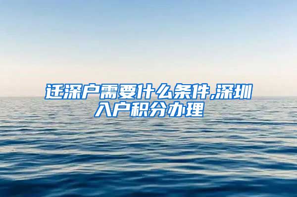 迁深户需要什么条件,深圳入户积分办理