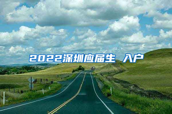 2022深圳应届生 入户