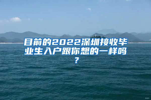 目前的2022深圳接收毕业生入户跟你想的一样吗？