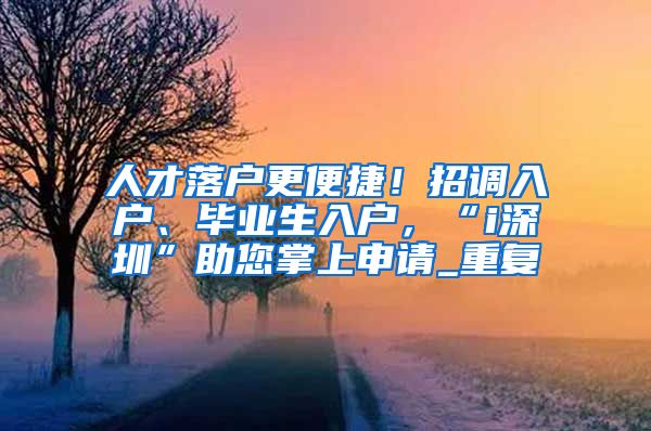 人才落户更便捷！招调入户、毕业生入户，“i深圳”助您掌上申请_重复