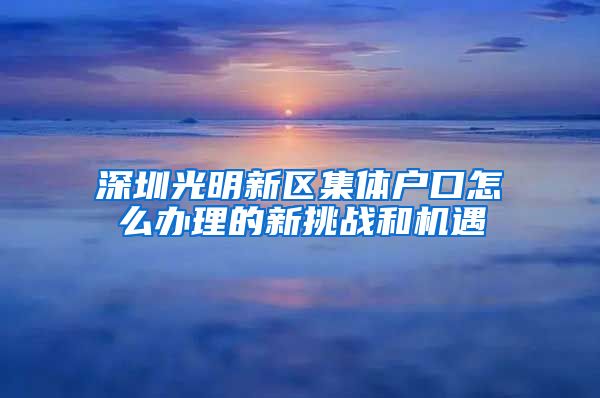 深圳光明新区集体户口怎么办理的新挑战和机遇