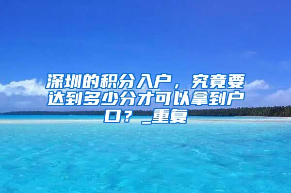 深圳的积分入户，究竟要达到多少分才可以拿到户口？_重复