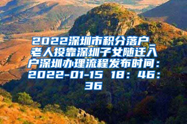 2022深圳市积分落户_老人投靠深圳子女随迁入户深圳办理流程发布时间：2022-01-15 18：46：36