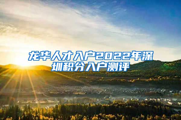 龙华人才入户2022年深圳积分入户测评