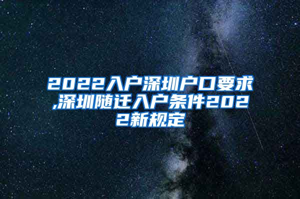 2022入户深圳户口要求,深圳随迁入户条件2022新规定